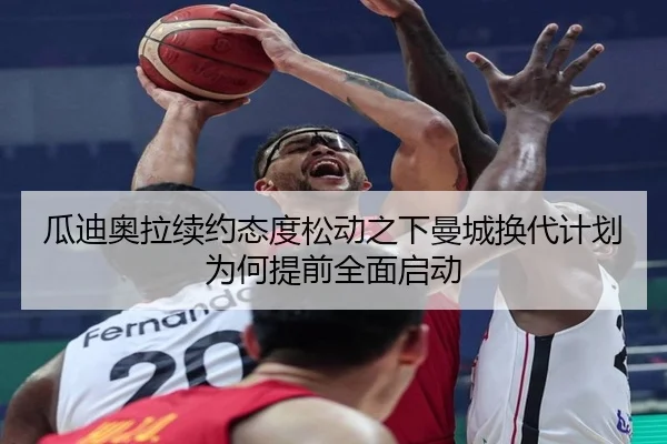 瓜迪奥拉续约态度松动之下曼城换代计划为何提前全面启动
