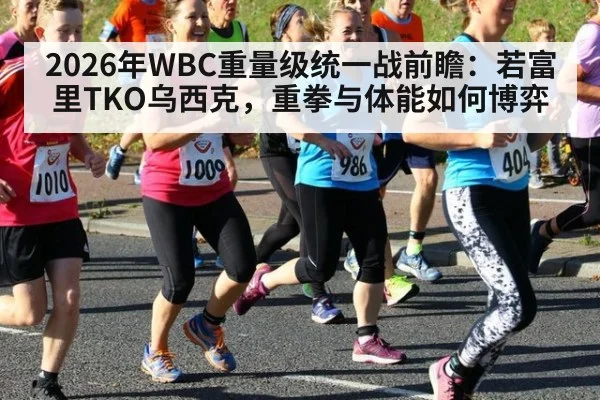 2026年WBC重量级统一战前瞻：若富里TKO乌西克，重拳与体能如何博弈