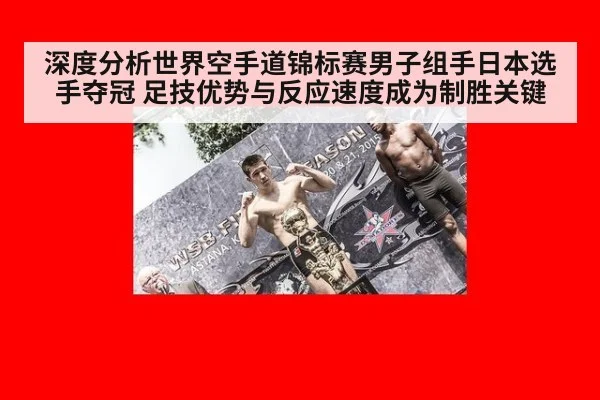 深度分析世界空手道锦标赛男子组手日本选手夺冠 足技优势与反应速度成为制胜关键
