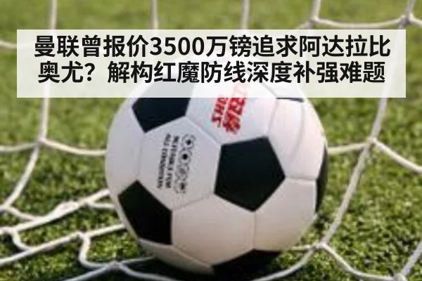 曼联曾报价3500万镑追求阿达拉比奥尤？解构红魔防线深度补强难题