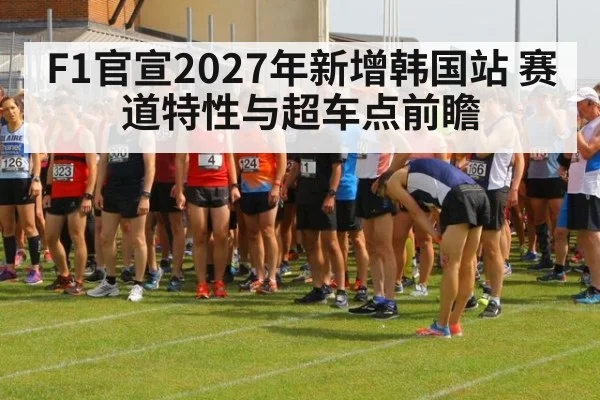 F1官宣2027年新增韩国站 赛道特性与超车点前瞻