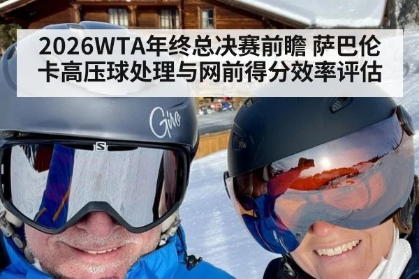 2026WTA年终总决赛前瞻 萨巴伦卡高压球处理与网前得分效率评估