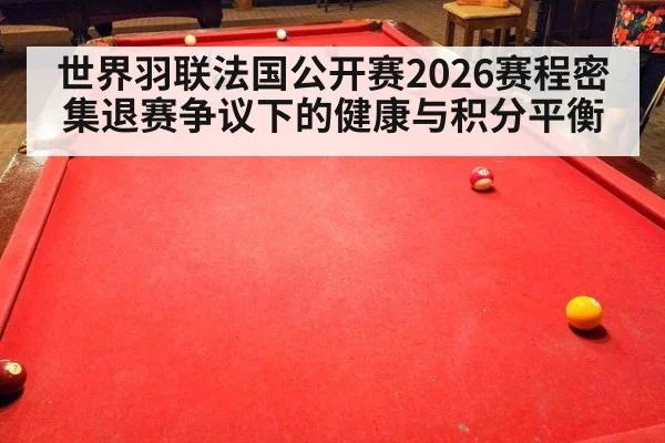 世界羽联法国公开赛2026赛程密集退赛争议下的健康与积分平衡
