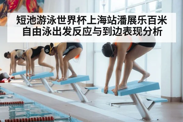短池游泳世界杯上海站潘展乐百米自由泳出发反应与到边表现分析