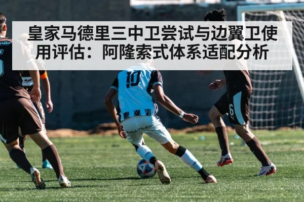 皇家马德里三中卫尝试与边翼卫使用评估：阿隆索式体系适配分析